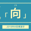 2018年の目標漢字は『向』。向き合い・一向（ひたすら）・向上を目指す！